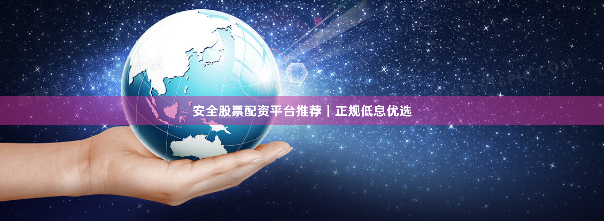 安全股票配资平台推荐｜正规低息优选