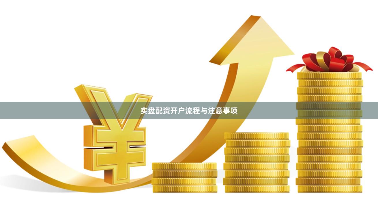 实盘配资开户流程与注意事项