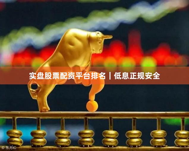 实盘股票配资平台排名｜低息正规安全