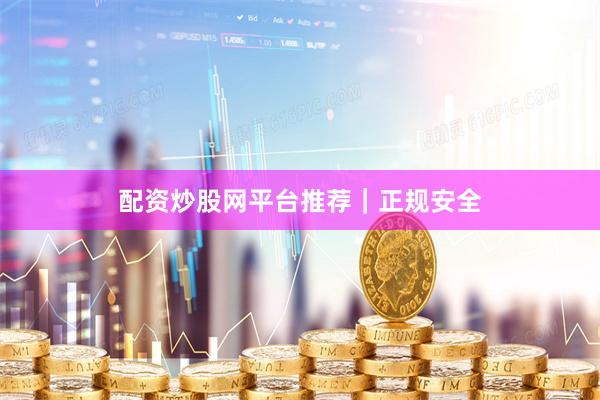 配资炒股网平台推荐｜正规安全