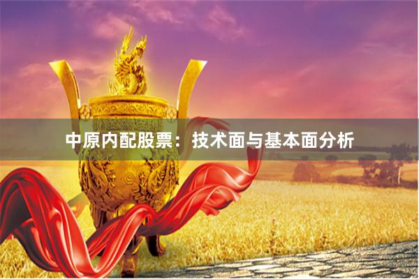 中原内配股票：技术面与基本面分析