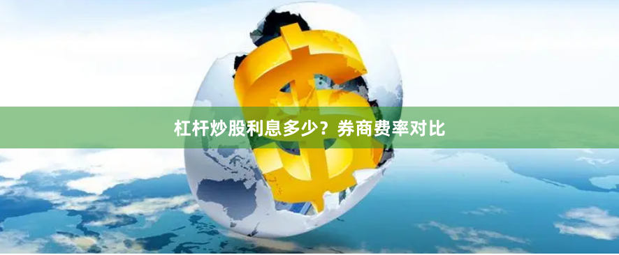 杠杆炒股利息多少？券商费率对比
