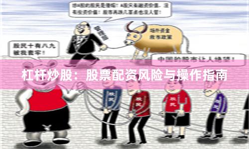 杠杆炒股：股票配资风险与操作指南
