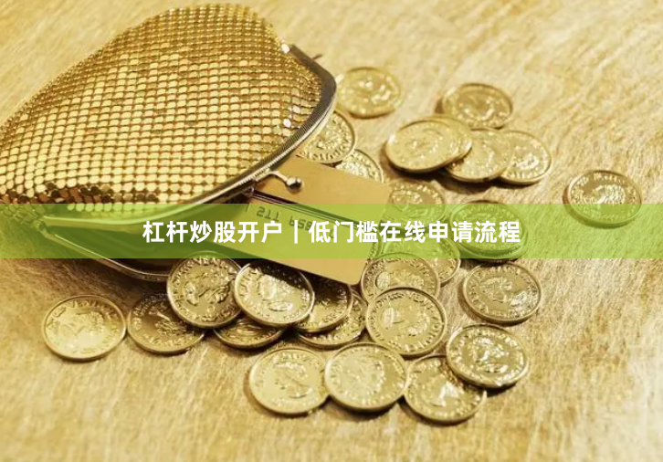 杠杆炒股开户｜低门槛在线申请流程