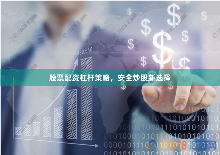 股票配资杠杆策略，安全炒股新选择
