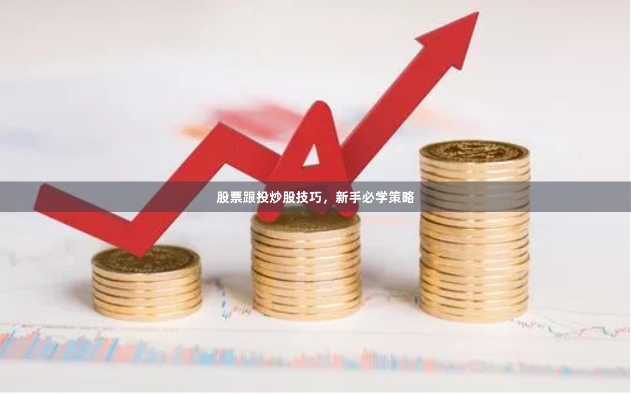股票跟投炒股技巧，新手必学策略