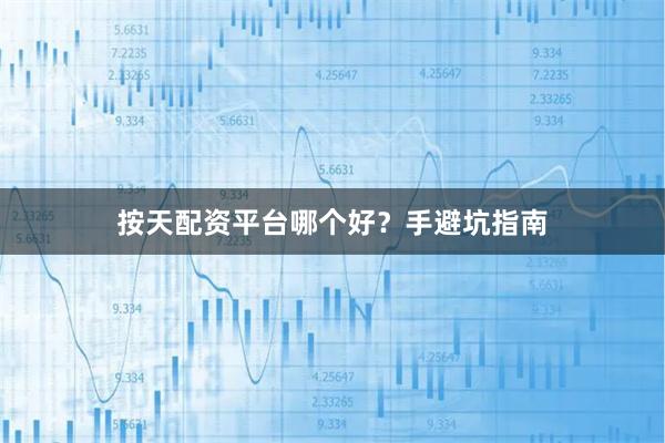按天配资平台哪个好？手避坑指南