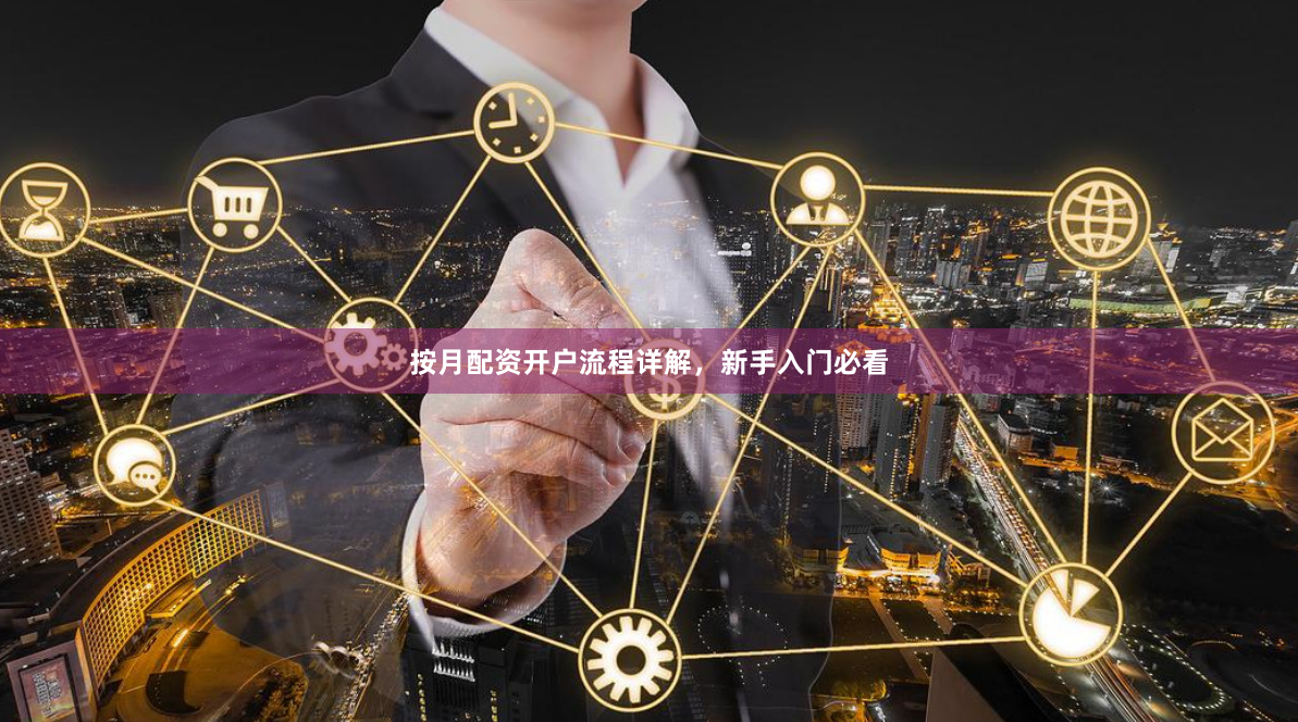 按月配资开户流程详解，新手入门必看